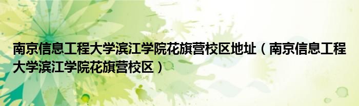 南京信息工程大学滨江学院花旗营校区地址（南京信息工程大学滨江学院花旗营校区）