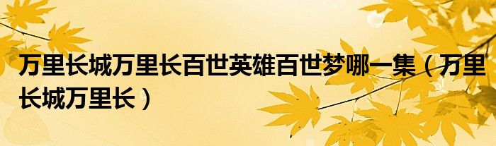 万里长城万里长百世英雄百世梦哪一集（万里长城万里长）