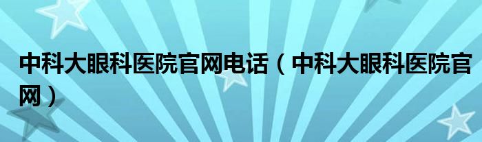 中科大眼科医院官网电话（中科大眼科医院官网）