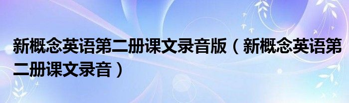 新概念英语第二册课文录音版（新概念英语第二册课文录音）