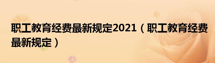 职工教育经费最新规定2021（职工教育经费最新规定）