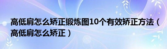 高低肩怎么矫正锻炼图10个有效矫正方法（高低肩怎么矫正）