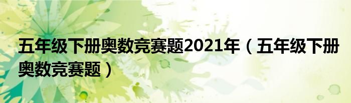 五年级下册奥数竞赛题2021年（五年级下册奥数竞赛题）