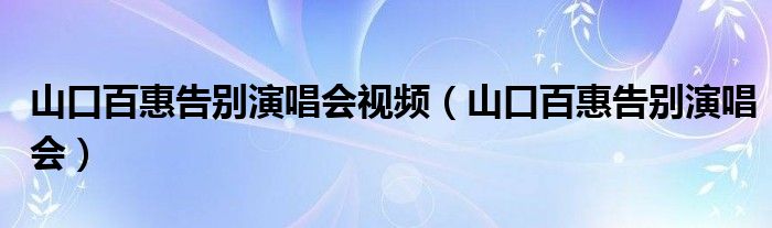 山口百惠告别演唱会视频（山口百惠告别演唱会）