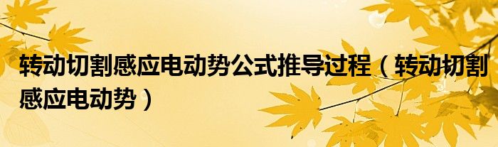 转动切割感应电动势公式推导过程（转动切割感应电动势）