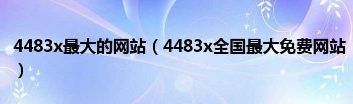 4483x最大的网站（4483x全国最大免费网站）