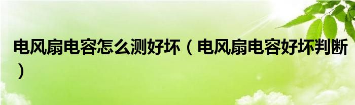 电风扇电容怎么测好坏（电风扇电容好坏判断）