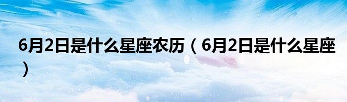 6月2日是什么星座农历（6月2日是什么星座）