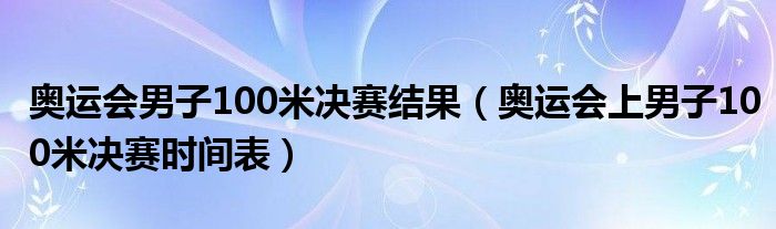 奥运会男子100米决赛结果（奥运会上男子100米决赛时间表）