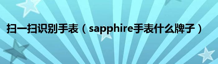 扫一扫识别手表（sapphire手表什么牌子）