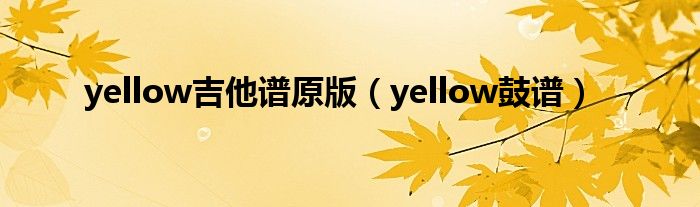 yellow吉他谱原版（yellow鼓谱）