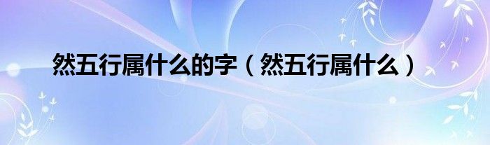 然五行属什么的字（然五行属什么）