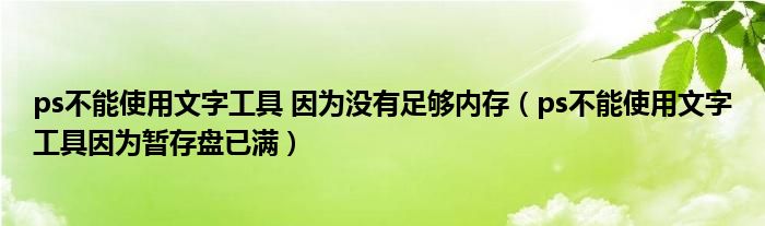 ps不能使用文字工具 因为没有足够内存（ps不能使用文字工具因为暂存盘已满）