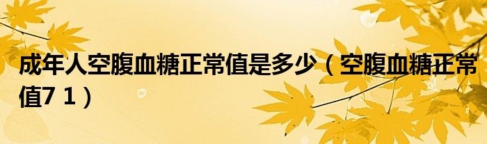 成年人空腹血糖正常值是多少（空腹血糖正常值7 1）