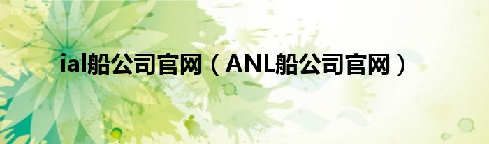 ial船公司官网（ANL船公司官网）