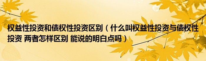 权益性投资和债权性投资区别（什么叫权益性投资与债权性投资 两者怎样区别 能说的明白点吗）