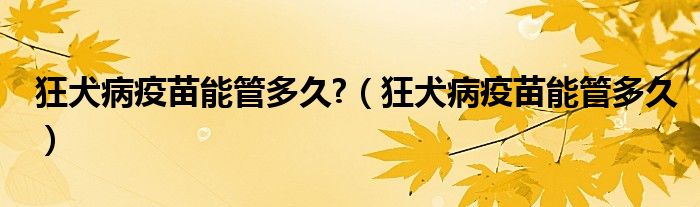 狂犬病疫苗能管多久?（狂犬病疫苗能管多久）