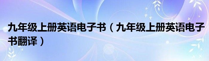 九年级上册英语电子书（九年级上册英语电子书翻译）