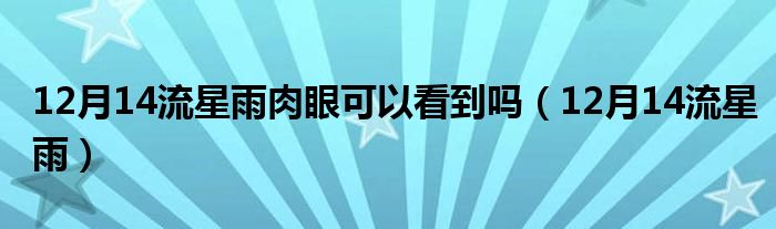 12月14流星雨肉眼可以看到吗（12月14流星雨）