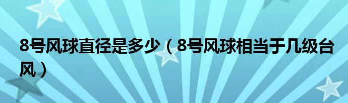 8号风球直径是多少（8号风球相当于几级台风）