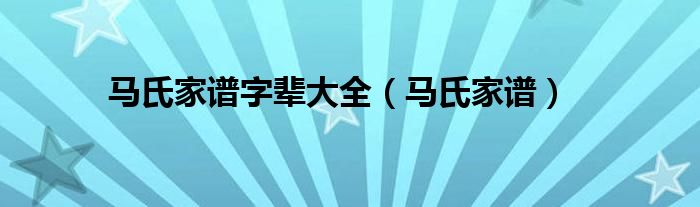 马氏家谱字辈大全（马氏家谱）