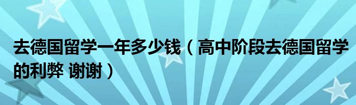 去德国留学一年多少钱（高中阶段去德国留学的利弊 谢谢）