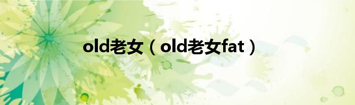 old老女（old老女fat）