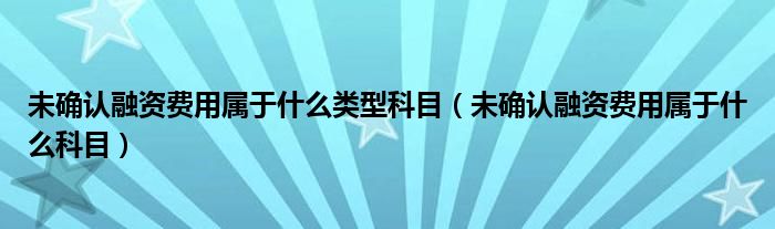 未确认融资费用属于什么类型科目（未确认融资费用属于什么科目）