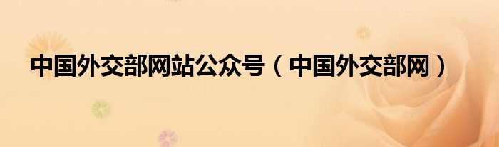 中国外交部网站公众号（中国外交部网）