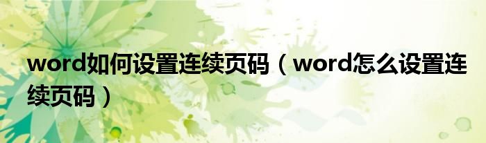 word如何设置连续页码（word怎么设置连续页码）