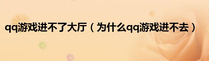 qq游戏进不了大厅（为什么qq游戏进不去）