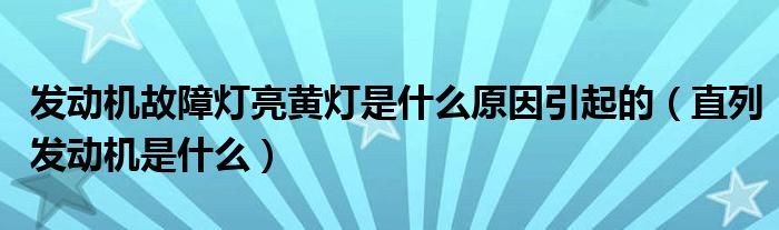 发动机故障灯亮黄灯是什么原因引起的（直列发动机是什么）