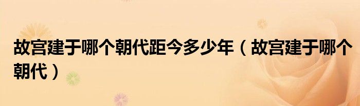 故宫建于哪个朝代距今多少年（故宫建于哪个朝代）