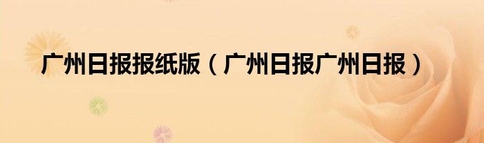 广州日报报纸版（广州日报广州日报）