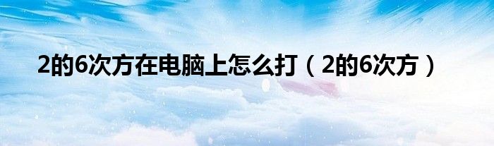 2的6次方在电脑上怎么打（2的6次方）