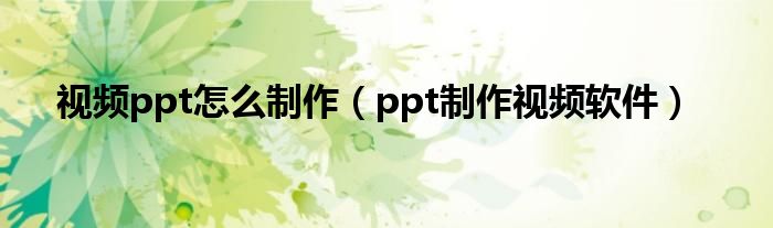 视频ppt怎么制作（ppt制作视频软件）