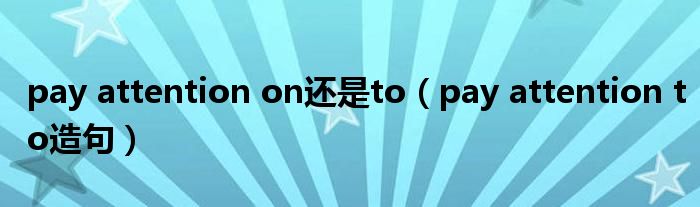 pay attention on还是to（pay attention to造句）