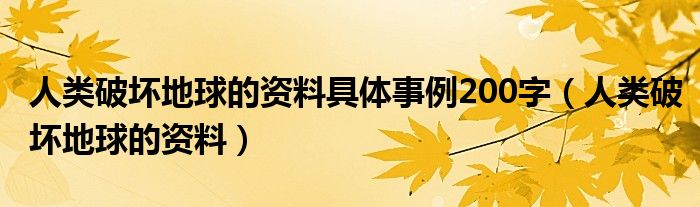 人类破坏地球的资料具体事例200字（人类破坏地球的资料）