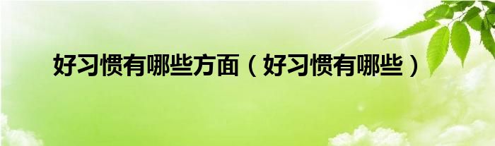 好习惯有哪些方面（好习惯有哪些）