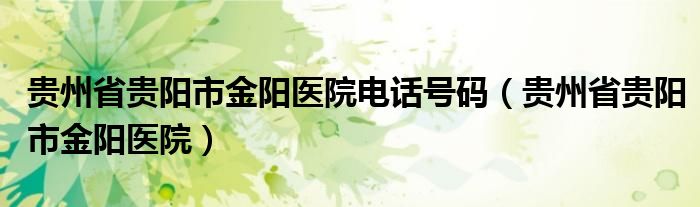 贵州省贵阳市金阳医院电话号码（贵州省贵阳市金阳医院）