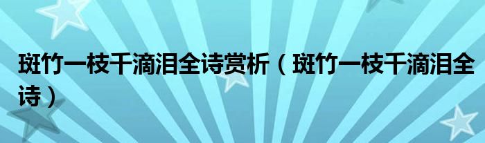 斑竹一枝千滴泪全诗赏析（斑竹一枝千滴泪全诗）