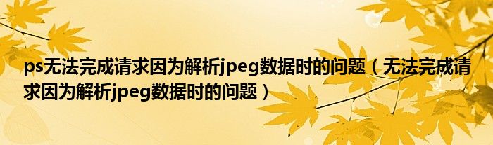 ps无法完成请求因为解析jpeg数据时的问题（无法完成请求因为解析jpeg数据时的问题）