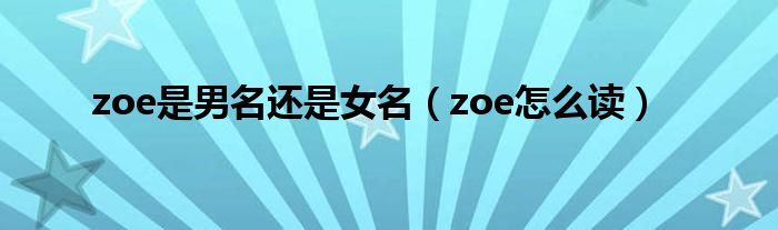 zoe是男名还是女名（zoe怎么读）