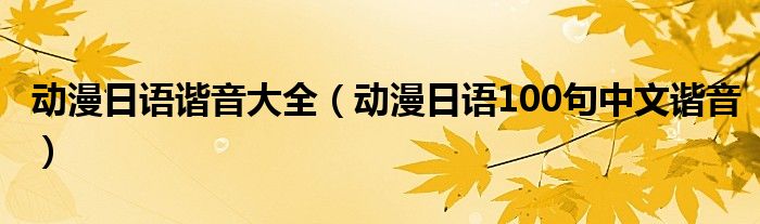 动漫日语谐音大全（动漫日语100句中文谐音）