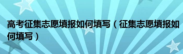 高考征集志愿填报如何填写（征集志愿填报如何填写）