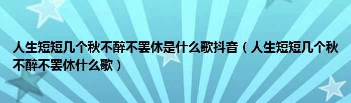 人生短短几个秋不醉不罢休是什么歌抖音（人生短短几个秋不醉不罢休什么歌）