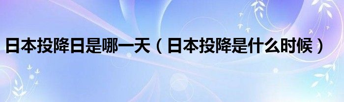 日本投降日是哪一天（日本投降是什么时候）