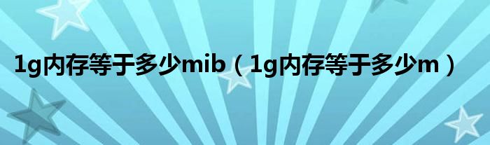 1g内存等于多少mib（1g内存等于多少m）