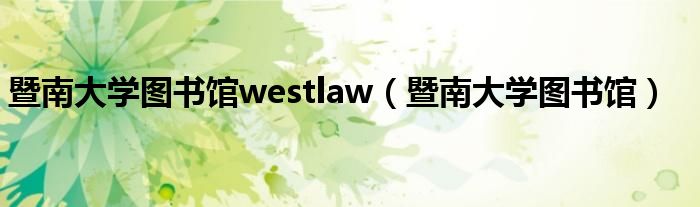 暨南大学图书馆westlaw（暨南大学图书馆）