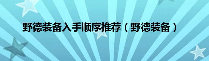 野德装备入手顺序推荐（野德装备）